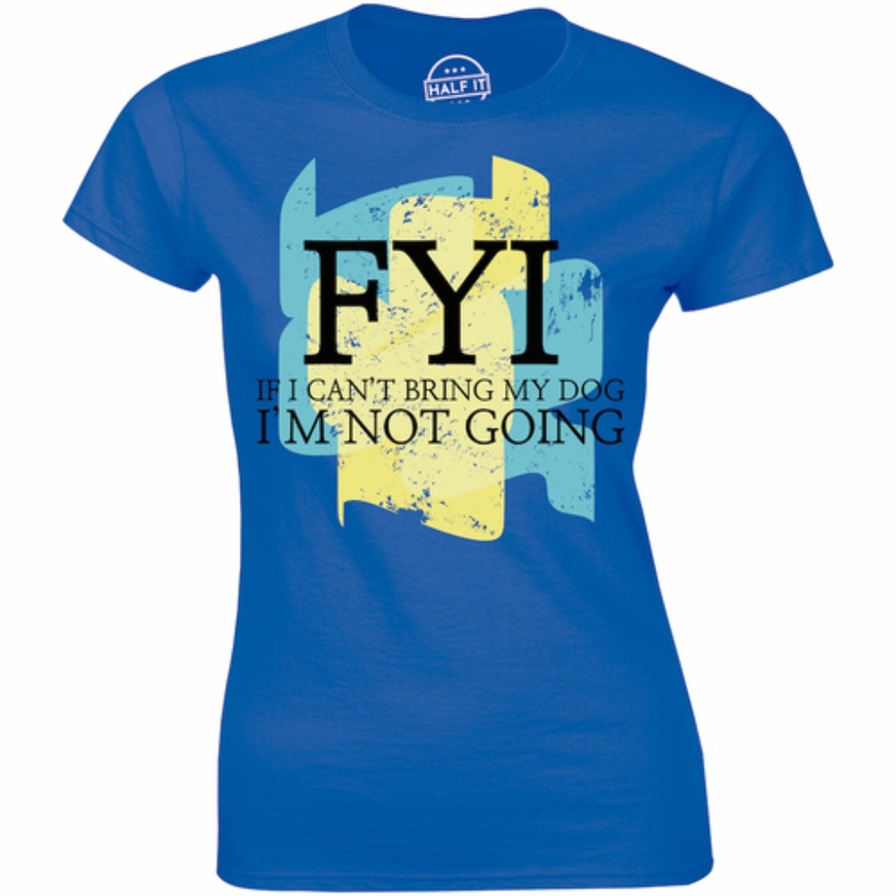 FYI If I Can't Bring My Dog I Am Not Going T-shirt